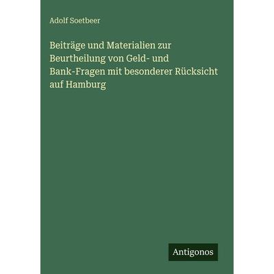 Beiträge und Materialien zur Beurtheilung von Geld- und Bank-Fragen mit besonderer Rücksicht auf Hamburg, Gebundene Ausgabe von Adolf Soetbeer,