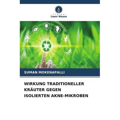 WIRKUNG TRADITIONELLER KRÄUTER GEGEN ISOLIERTEN AKNE-MIKROBEN, Taschenbuch von Suman Mokenapalli, Verlag Unser Wissen