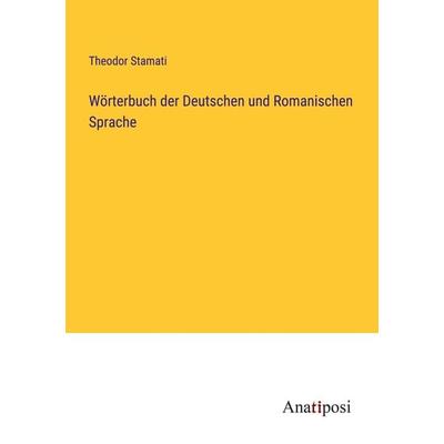 Wörterbuch der Deutschen und Romanischen Sprache, Taschenbuch von Theodor Stamati, Anatiposi Verlag, 978-3-382-06032-9