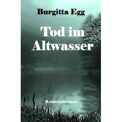 Krimi / Tod im Altwasser, Taschenbuch von Burgitta Egg, Epubli, 978-3-7575-8078-0