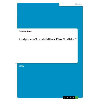 Analyse von Takashi Miikes Film 'Audition'; Taschenbuch von Gabriel Rost, GRIN, 978-3-668-75000-5