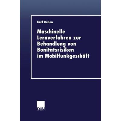 Maschinelle Lernverfahren zur Behandlung von Bonitätsrisiken im Mobilfunkgeschäft, Taschenbuch von Karl Dübon, Deutscher Universitätsverlag,