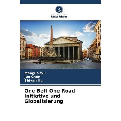 One Belt One Road Initiative und Globalisierung, Taschenbuch von Maoguo Wu,Jun Chen,Shiyan Xu, Verlag Unser Wissen, 978-620-4-61369-7