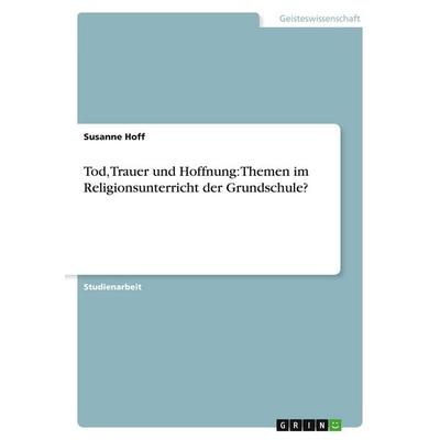 Tod, Trauer und Hoffnung: Themen im Religionsunterricht der Grundschule?, Taschenbuch von Susanne Hoff, GRIN, 978-3-638-73246-8