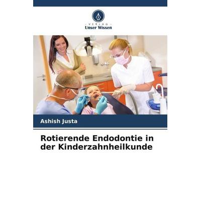 Rotierende Endodontie in der Kinderzahnheilkunde, Taschenbuch von Ashish Justa,Kanika Gupta, Verlag Unser Wissen, 978-620-5-69849-5