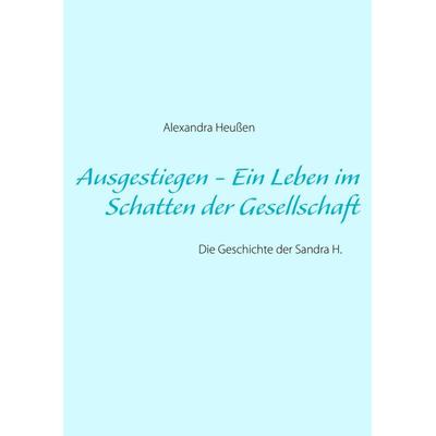 Ausgestiegen - Ein Leben im Schatten der Gesellschaft, Taschenbuch von Alexandra Heussen, BoD – Books on Demand, 978-3-8391-3632-4