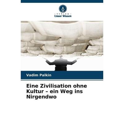 Eine Zivilisation ohne Kultur - ein Weg ins Nirgendwo, Taschenbuch von Vadim Palkin, Verlag Unser Wissen, 978-620-9-47430-9