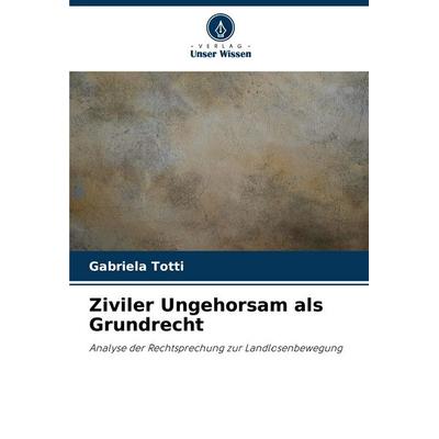 Ziviler Ungehorsam als Grundrecht, Taschenbuch von Gabriela Totti, Verlag Unser Wissen, 978-620-7-16982-5
