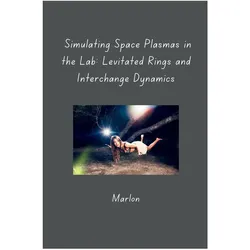 Simulating Space Plasmas in the Lab: Levitated Rings and Interchange Dynamics, Schulbücher von Marlon