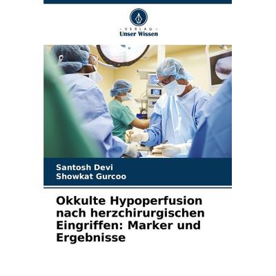 Okkulte Hypoperfusion nach herzchirurgischen Eingriffen: Marker und Ergebnisse, Taschenbuch von Santosh Devi,Showkat Gurcoo, Verlag Unser Wissen,