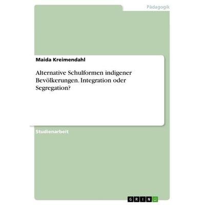 Alternative Schulformen indigener Bevölkerungen. Integration oder Segregation?, Taschenbuch von Maida Kreimendahl, GRIN, 978-3-346-82563-6