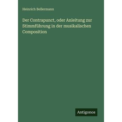 Der Contrapunct, oder Anleitung zur Stimmführung in der musikalischen Composition, Gebundene Ausgabe von Heinrich Bellermann, Antigonos Verlag,
