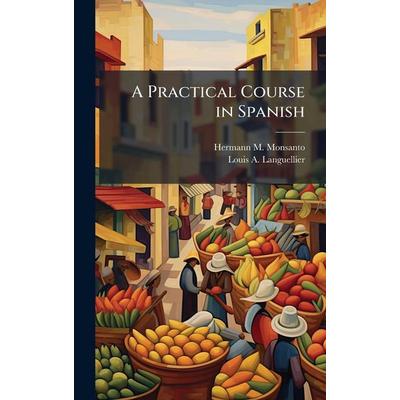 A Practical Course in Spanish, Gebundene Ausgabe von Hermann M. Monsanto,Louis A. Languellier, Creative Media Partners, LLC, 978-1-02-393318-6