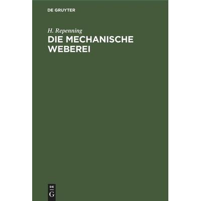 Die mechanische Weberei, Gebundene Ausgabe von H. Repenning, De Gruyter Oldenbourg, 978-3-11-246705-3