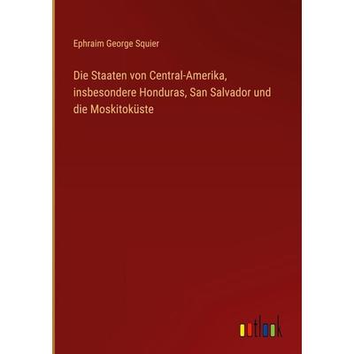 Die Staaten von Central-Amerika, insbesondere Honduras, San Salvador und die Moskitoküste, Gebundene Ausgabe von Ephraim George Squier, Outlook,