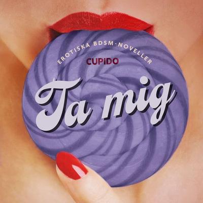 Ta mig - erotiska BDSM-noveller - Cupido, Audio, 9788728429952
