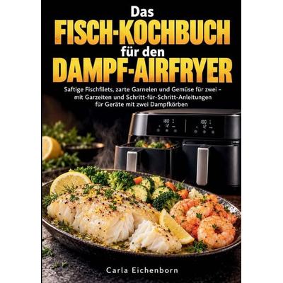 Das Fisch-Kochbuch für den Dampf-Airfryer, Taschenbuch von Carla Eichenborn, Bookmundo, 978-94-039-4737-2