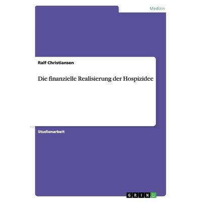 Die finanzielle Realisierung der Hospizidee, Taschenbuch von Ralf Christiansen, GRIN, 978-3-638-63794-7