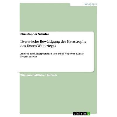 Literarische Bewältigung der Katastrophe des Ersten Weltkrieges, Taschenbuch von Christopher Schulze, GRIN, 978-3-656-64410-1