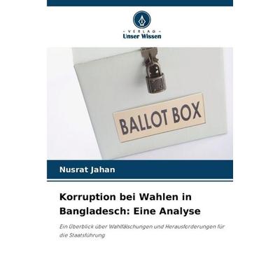 Korruption bei Wahlen in Bangladesch: Eine Analyse, Taschenbuch von Nusrat Jahan, Verlag Unser Wissen, 978-620-9-07967-2