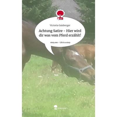Achtung Satire - Hier wird dir was vom Pferd erzählt!. Life is a Story - story.one, Gebundene Ausgabe von Victoria Gaisberger, Story.one publishing,