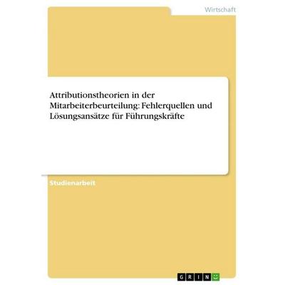 Attributionstheorien in der Mitarbeiterbeurteilung: Fehlerquellen und Lösungsansätze für Führungskräfte, Taschenbuch von Anonymous, GRIN,