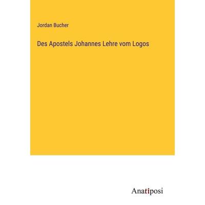 Des Apostels Johannes Lehre vom Logos, Gebundene Ausgabe von Jordan Bucher, Anatiposi Verlag, 978-3-382-01967-9