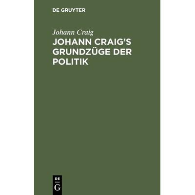 Johann Craig’s Grundzüge der Politik, Gebundene Ausgabe von Johann Craig, De Gruyter, 978-3-11-130061-0