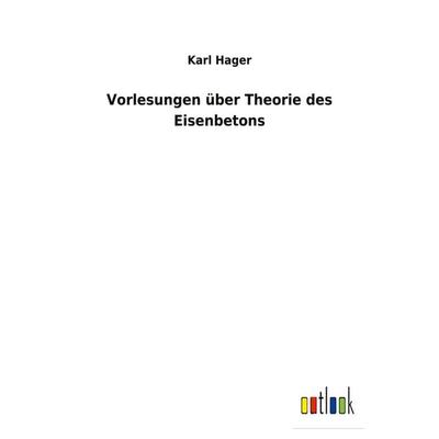 Vorlesungen über Theorie des Eisenbetons, Taschenbuch von Karl Hager, BoD - Books on Demand, 978-3-7524-7166-3