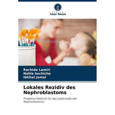 Lokales Rezidiv des Nephroblastoms, Taschenbuch von Rachida Lamiri,Nahla kechiche,Ibtihal Jamal, Verlag Unser Wissen, 978-620-8-35508-1