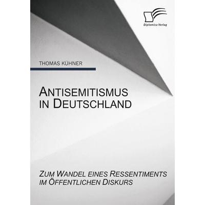 Antisemitismus in Deutschland: Zum Wandel eines Ressentiments im öffentlichen Diskurs, Taschenbuch von Thomas Kühner, Diplomica Verlag GmbH,