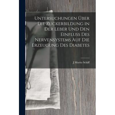 Untersuchungen Über Die Zuckerbildung in Der Leber Und Den Einfluss Des Nervensystems Auf Die Erzeugung Des Diabetes, Taschenbuch von J. Moritz