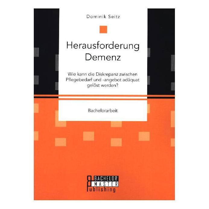 Bachelor + Master Herausforderung Demenz. Wie kann die Diskrepanz zwischen Pflegebedarf und -angebot adäquat gelöst... (Deutsch, Softcover, Dominik Seitz) (35218365)