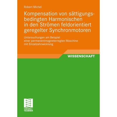 Kompensation von sättigungsbedingten Harmonischen in der Strömen feldorientiert geregelter Synchronmotoren, Taschenbuch von Robert Michel, Vieweg &