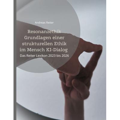 Resonanzethik Grundlagen einer strukturellen Ethik im Mensch KI-Dialog, Gebundene Ausgabe von Andreas Reiter, BoD – Books on Demand, 978-3-8192-0550-7