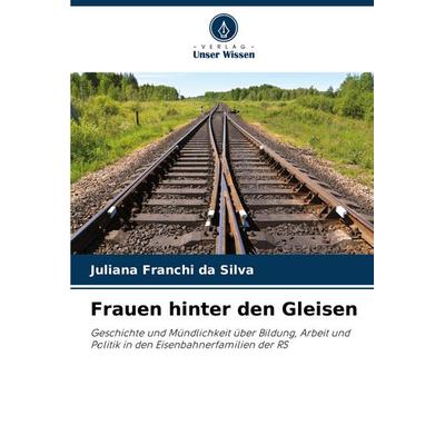Frauen hinter den Gleisen, Taschenbuch von Juliana Franchi da Silva, Verlag Unser Wissen, 978-620-6-97623-3