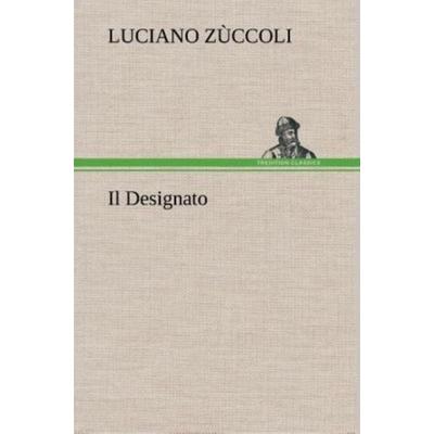 Il Designato, Gebundene Ausgabe von Luciano Zùccoli, Tredition, 978-3-8491-2392-5