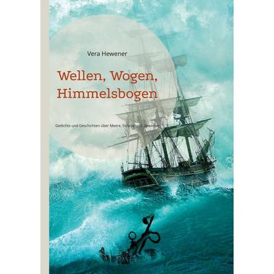 Wellen, Wogen, Himmelsbogen, Taschenbuch von Vera Hewener, BoD – Books on Demand, 978-3-7557-3446-8