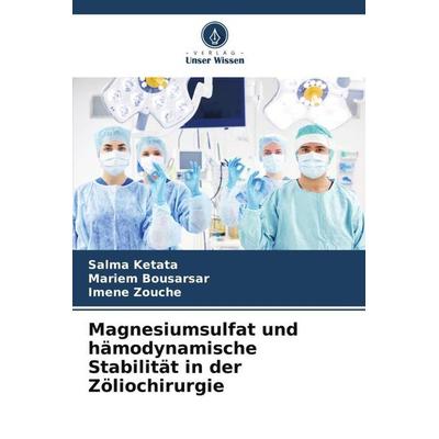 Magnesiumsulfat und hämodynamische Stabilität in der Zöliochirurgie, Taschenbuch von Salma Ketata,Mariem Bousarsar,Imene Zouche, Verlag Unser Wissen,