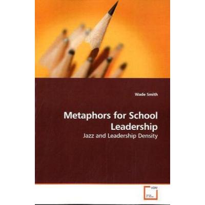 Smith, W: Metaphors for School Leadership, Taschenbuch von Wade Smith, VDM, 978-3-639-17773-2