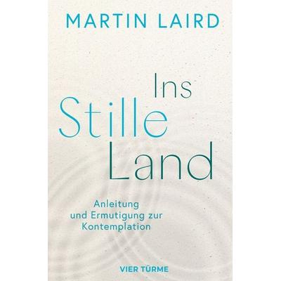 Ins Stille Land, Gebundene Ausgabe von Martin Laird, Vier Türme, 978-3-7365-0722-7