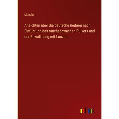 Ansichten über die deutsche Reiterei nach Einführung des rauchschwachen Pulvers und der Bewaffnung mit Lanzen, Gebundene Ausgabe von Manché, Outlook,