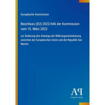 Beschluss (EU) 2022/446 der Kommission vom 15. März 2022, Taschenbuch von Europäische Kommission, Antiphon Verlag, 978-3-387-96911-5