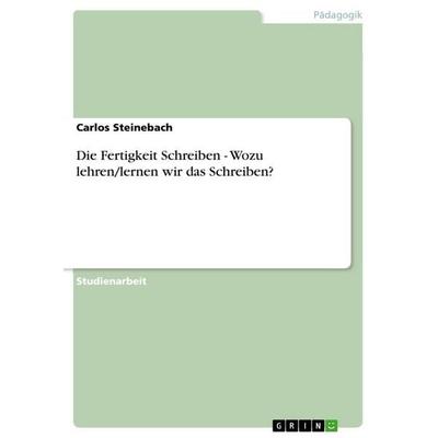Die Fertigkeit Schreiben - Wozu lehren/lernen wir das Schreiben?, Taschenbuch von Carlos Steinebach, GRIN, 978-3-656-01035-7
