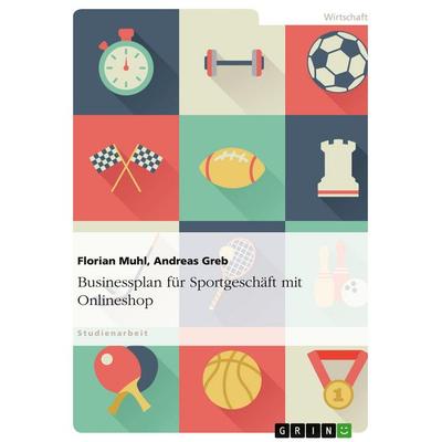 Businessplan für Sportgeschäft mit Onlineshop, Taschenbuch von Florian Muhl,Andreas Greb, GRIN, 978-3-638-65303-9