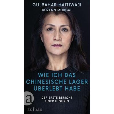 Wie ich das chinesische Lager überlebt habe, Gebundene Ausgabe von Gulbahar Haitiwaji,Rozenn Morgat, Aufbau, 978-3-351-03941-7