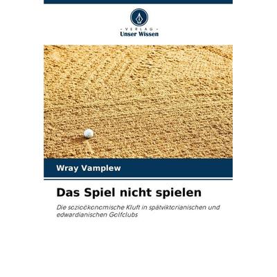 Das Spiel nicht spielen, Taschenbuch von Wray Vamplew, Verlag Unser Wissen, 978-620-6-96552-7