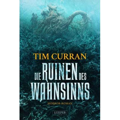 DIE RUINEN DES WAHNSINNS, Taschenbuch von Tim Curran, Luzifer Verlag, 978-3-95835-784-6