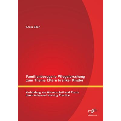 Familienbezogene Pflegeforschung zum Thema Eltern kranker Kinder: Verbindung von Wissenschaft und Praxis durch Advanced Nursing Practice, Taschenbuch