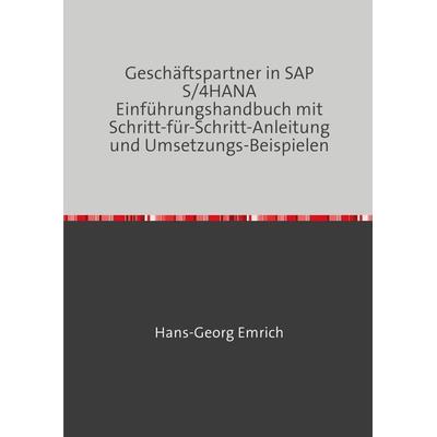 Geschäftspartner in SAP S/4HANA Einführungshandbuch mit Schritt-für-Schritt-Anleitung und Umsetzungs-Beispielen, Taschenbuch von Hans-Georg Emrich,